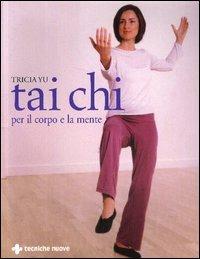 Tai Chi per il corpo e per la mente - Tricia Yu - Libro Tecniche Nuove 2005, Gli illustrati di Natura e salute | Libraccio.it