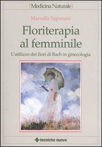 Floriterapia al femminile. L'utilizzo dei fiori di Bach in ginecologia - Marcella Saponaro - Libro Tecniche Nuove 2006, Medicina naturale | Libraccio.it