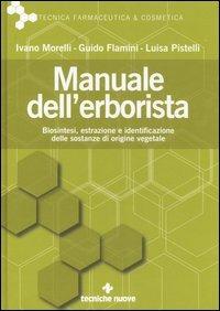Manuale dell'erborista. Biosintesi, estrazione e identificazione delle sostanze di origine vegetale - Ivano Morelli, Guido Flamini, Luisa Pistelli - Libro Tecniche Nuove 2006, Tecnica farmaceutica e cosmetica | Libraccio.it