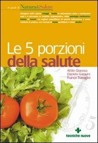 Le cinque porzioni della salute - Attilio Giacosa, Daniela Garavini, Franco Travaglini - Libro Tecniche Nuove 2005, Le guide di Natura & Salute | Libraccio.it
