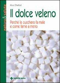 Il dolce veleno - Klaus Oberbeil - Libro Tecniche Nuove 2007, Natura e salute | Libraccio.it