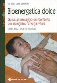 Bioenergetica dolce. Guida al massaggio del bambino per risvegliare l'energia vitale - Eva Reich, Eszter Zornánszky - Libro Tecniche Nuove 2006, Natura e salute | Libraccio.it