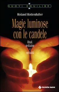 Magie luminose con le candele. Rituali, meditazione e spiritualità - Roland Rottenfusser - Libro Tecniche Nuove 2008, Nuovi equilibri | Libraccio.it