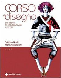 Corso di disegno per tecnici di abbigliamento e moda. Vol. 2 - Sabrina Bordi, Elena Castiglioni - Libro Tecniche Nuove 2007, Tecnologie per la moda | Libraccio.it