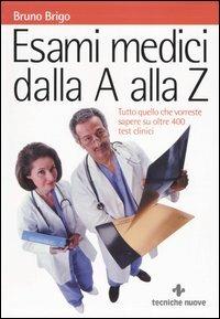Esami medici dalla A alla Z. Tutto quello che vorreste sapere su oltre 400 test clinici - Bruno Brigo - Libro Tecniche Nuove 2005, Le guide della salute | Libraccio.it