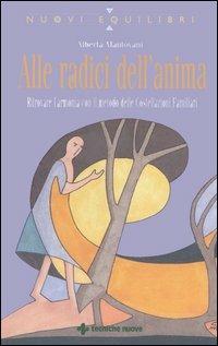 Alle radici dell'anima. Ritrovare l'armonia con il metodo delle Costellazioni Familiari - Alberta Mantovani - Libro Tecniche Nuove 2005, Nuovi equilibri | Libraccio.it