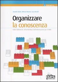 Organizzare la conoscenza. Dalle biblioteche all'architettura dell'informazione per il Web - Claudio Gnoli, Vittorio Marino, Luca Rosati - Libro Tecniche Nuove 2006, Hops-Internet e... | Libraccio.it