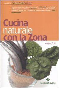 Cucina naturale con la zona - Angela Colli - Libro Tecniche Nuove 2005, Le guide di Natura & Salute | Libraccio.it
