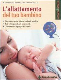 L' allattamento del tuo bambino. Come nutrire vostro figlio nel modo più completo. Dalla prima poppata allo svezzamento. Comprendere il linguaggio dei neonati - Márta Guóth-Gumberger, Elizabeth Hormann - Libro Tecniche Nuove 2006, Natura e salute | Libraccio.it