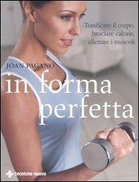 In forma perfetta. Tonificare il corpo, bruciare calorie, allenare i muscoli - Joan Pagano - Libro Tecniche Nuove 2006, Gli illustrati di Natura e salute | Libraccio.it