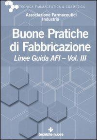Buone pratiche di fabbricazione. Linee guida AFI. Vol. 3  - Libro Tecniche Nuove 2006, Tecnica farmaceutica e cosmetica | Libraccio.it