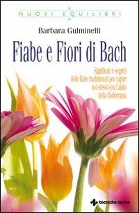 Fiabe e fiori di Bach. Significati e segreti delle fiabe tradizionali per capire noi stessi con l'aiuto della floriterapia - Barbara Gulminelli - Libro Tecniche Nuove 2007 | Libraccio.it