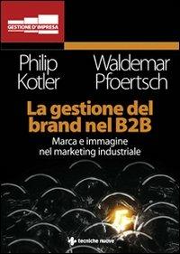 La gestione del brand nel B2B - Philip Kotler, Waldemar Pfoertsch - Libro Tecniche Nuove 2008, Gestione d'impresa | Libraccio.it