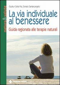 La via individuale al benessere. Guida ragionata alle terapie naturali - Gudrun Dalla Via, Donato Santarcangelo - Libro Tecniche Nuove 2009, Natura e salute | Libraccio.it