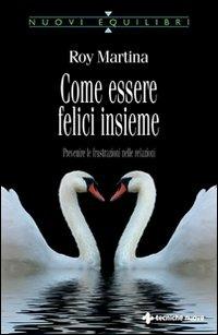 Come essere felici insieme. Prevenire le frustrazioni nelle relazioni - Roy Martina - Libro Tecniche Nuove 2007, Nuovi equilibri | Libraccio.it