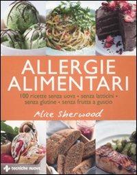 Allergie alimentari. 100 ricette senza uova, senza latticini, senza glutine, senza frutta a guscio. Ediz. illustrata - Alice Sherwood - Libro Tecniche Nuove 2008, Natura e salute | Libraccio.it
