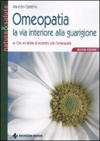 Omeopatia la via interiore alla guarigione - Maurizio Castellini - Libro Tecniche Nuove 2008, Natura e salute | Libraccio.it