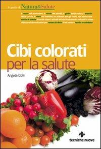 Cibi colorati per la salute - Angela Colli - Libro Tecniche Nuove 2008, Le guide di Natura & Salute | Libraccio.it