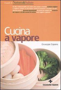La cucina a vapore - Giuseppe Capano - Libro Tecniche Nuove 2008, Le guide di Natura & Salute | Libraccio.it