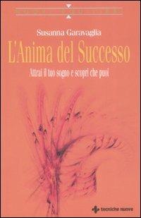 L'anima del successo. Attrai il tuo sogno e scopri che puoi - Susanna Garavaglia - Libro Tecniche Nuove 2008, Nuovi equilibri | Libraccio.it