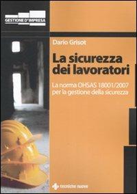 La sicurezza dei lavoratori. La norma OHSAS 18001/2007 per la gestione della sicurezza - Dario Grisot - Libro Tecniche Nuove 2008, Gestione d'impresa | Libraccio.it