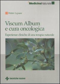 Viscum Album e cura oncologica. Esperienze cliniche di una terapia naturale - Walter Legnani - Libro Tecniche Nuove 2008, Medicina naturale | Libraccio.it