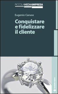 Conquistare e fidelizzare il cliente - Eugenio Caruso - Libro Tecniche Nuove 2009, Gestione d'impresa | Libraccio.it