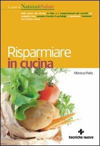Risparmiare in cucina - Monica Palla - Libro Tecniche Nuove 2009, Le guide di Natura & Salute | Libraccio.it