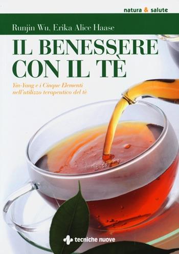 Il benessere con il tè. Yin-Yang e i cinque elementi nell'utilizzo te rapeutico del tè - Runjin Wu, Erika A. Haase - Libro Tecniche Nuove 2013, Natura e salute | Libraccio.it