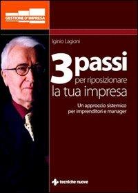 Tre passi per ridisegnare la tua impresa. Un approccio sistemico per imprenditori e manager - Iginio Lagioni - Libro Tecniche Nuove 2010, Gestione d'impresa | Libraccio.it