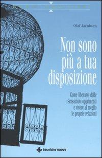Non sono più a tua disposizione. Come liberarsi dalle sensazioni opprimenti e vivere al meglio le proprie relazioni - Olaf Jacobsen - Libro Tecniche Nuove 2010, Nuovi equilibri | Libraccio.it
