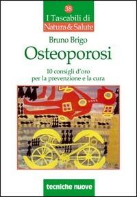 Osteoporosi. Dieci consigli d'oro per la prevenzione e la cura - Bruno Brigo - Libro Tecniche Nuove 2009, I tascabili di Natura e salute | Libraccio.it