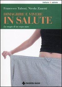 Dimagrire e vivere in salute. La magia di un corpo sano - Francesco Taboni, Nicola Zanetti - Libro Tecniche Nuove 2010, Natura e salute | Libraccio.it