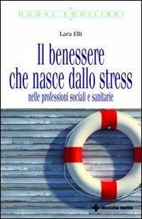 Il benessere che nasce dallo stress nelle professioni sociali e sanitarie - Lara Elli - Libro Tecniche Nuove 2010, Nuovi equilibri | Libraccio.it