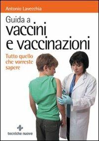 Guida a vaccini e vaccinazioni. Tutto quello che vorreste sapere - Antonio Lavecchia - Libro Tecniche Nuove 2009, Natura e salute | Libraccio.it