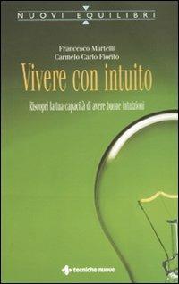 Vivere con intuito. Riscopri la tua capacità di avere buone intuizioni - Francesco Martelli, Carmelo Fiorito - Libro Tecniche Nuove 2010, Nuovi equilibri | Libraccio.it