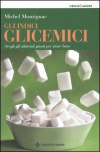 Gli indici glicemici. Scegli gli alimenti giusti per stare bene - Michel Montignac - Libro Tecniche Nuove 2010, Natura e salute | Libraccio.it