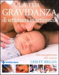 La tua gravidanza di settimana in settimana. Dal concepimento alla nascita - Lesley Regan - Libro Tecniche Nuove 2011, Gli illustrati di Natura e salute | Libraccio.it