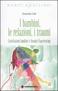 I bambini, le relazioni, i traumi. Costellazioni familiari e Somatic experiencing - Donatella Celli - Libro Tecniche Nuove 2010, Nuovi equilibri | Libraccio.it