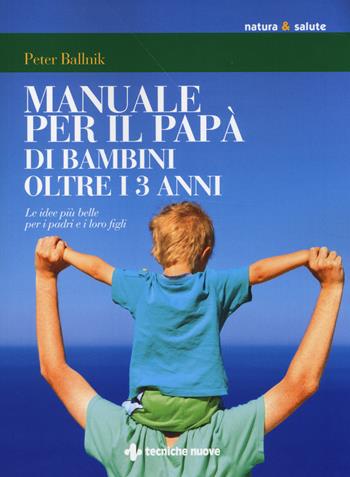 Manuale per il papà di bambini oltre i 3 anni. Le idee più belle per i padri e i loro figli - Peter Ballnik - Libro Tecniche Nuove 2014, Natura e salute | Libraccio.it