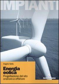 Energia eolica. Progettazione de sito onshore e offshore. Ediz. illustrata - Angelo Selis - Libro Tecniche Nuove 2011, Impianti | Libraccio.it
