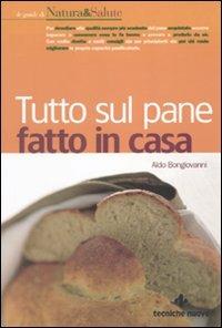 Tutto sul pane fatto in casa - Aldo Bongiovanni - Libro Tecniche Nuove 2010, Le guide di Natura & Salute | Libraccio.it
