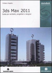 3DS Max 2011. Guida per architetti, progettisti e designer. Ediz. illustrata - Emiliano Segatto - Libro Tecniche Nuove 2011, AM4 Educational | Libraccio.it