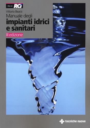 Manuale degli impianti idrici e sanitari. Progetto idrico e sanità ambientale - Vittorio Bearzi - Libro Tecniche Nuove 2013, Impianti | Libraccio.it