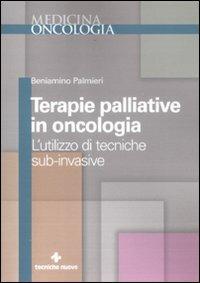 Terapie palliative in oncologia. L'utilizzo di tecniche sub-invasive - Beniamino Palmieri - Libro Tecniche Nuove 2012, Medicina naturale | Libraccio.it