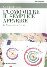 L'uomo oltre il semplice apparire. La bioenergetica del vivente - Gianpaolo Ciao - Libro Tecniche Nuove 2011, Naturopatia | Libraccio.it