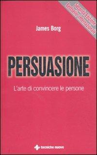 Persuasione. L'arte di convincere le persone - James Borg - Libro Tecniche Nuove 2011, Gestione d'impresa | Libraccio.it