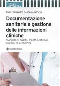 Documentazione sanitaria e gestione delle informazioni cliniche. Standard di qualità, aspetti gestionali, giuridici ed economici - Gabriella Negrini, Leonardo La Pietra - Libro Tecniche Nuove 2011, I libri di tecnica sanitaria | Libraccio.it