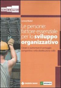 Le persone: fattore essenziale per lo sviluppo organizzativo. Creare e aumentare il vantaggio competitivo nella distribuzione edile - Lorenzo Rizzieri - Libro Tecniche Nuove 2011, Costruzioni, architettura e design | Libraccio.it