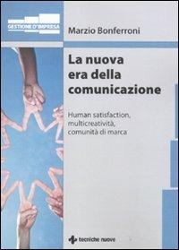 La nuova era della comunicazione. Human satisfaction, multicreatività, comunità di marca - Marzio Bonferroni - Libro Tecniche Nuove 2011, Gestione d'impresa | Libraccio.it